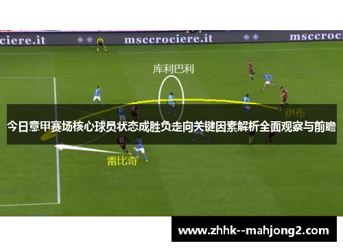 今日意甲赛场核心球员状态成胜负走向关键因素解析全面观察与前瞻