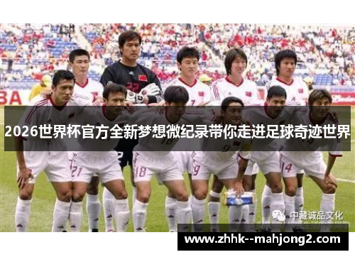 2026世界杯官方全新梦想微纪录带你走进足球奇迹世界 2026世界杯官方全新梦想微纪录带你走进足球奇迹世界