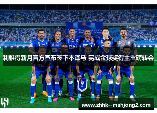 利雅得新月官方宣布签下本泽马 完成金球奖得主重磅转会