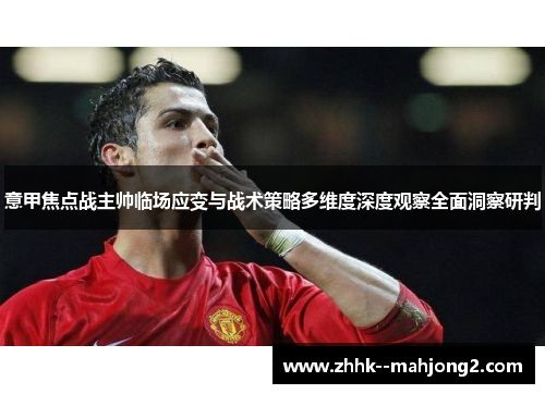 意甲焦点战主帅临场应变与战术策略多维度深度观察全面洞察研判