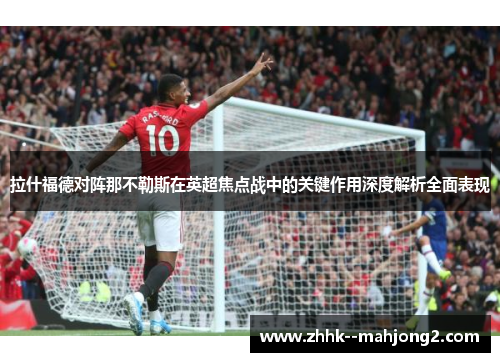 拉什福德对阵那不勒斯在英超焦点战中的关键作用深度解析全面表现
