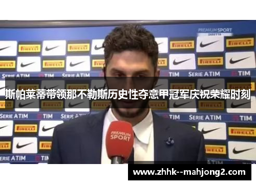 斯帕莱蒂带领那不勒斯历史性夺意甲冠军庆祝荣耀时刻