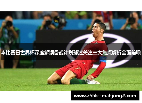 本比赛日世界杯深度解读备战计划球迷关注三大焦点解析全面前瞻 本比赛日世界杯深度解读备战计划球迷关注三大焦点解析全面前瞻