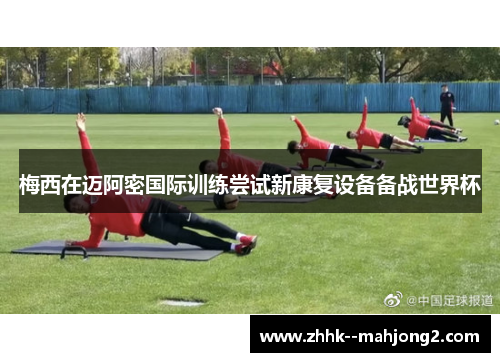 梅西在迈阿密国际训练尝试新康复设备备战世界杯