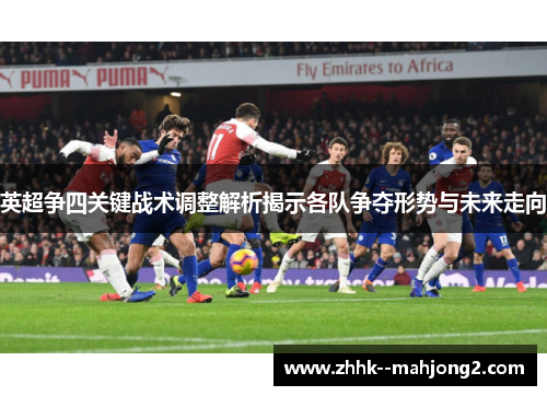 英超争四关键战术调整解析揭示各队争夺形势与未来走向 英超争四关键战术调整解析揭示各队争夺形势与未来走向