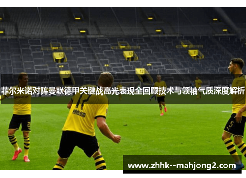 菲尔米诺对阵曼联德甲关键战高光表现全回顾技术与领袖气质深度解析