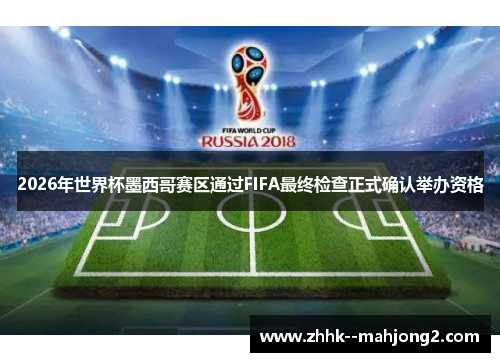 2026年世界杯墨西哥赛区通过FIFA最终检查正式确认举办资格