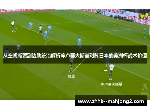 从空间撕裂到边肋统治解析库卢塞夫斯基对阵日本的美洲杯战术价值