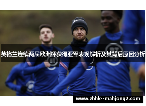 英格兰连续两届欧洲杯获得亚军表现解析及其背后原因分析