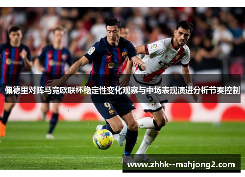 佩德里对阵马竞欧联杯稳定性变化观察与中场表现演进分析节奏控制 佩德里对阵马竞欧联杯稳定性变化观察与中场表现演进分析节奏控制