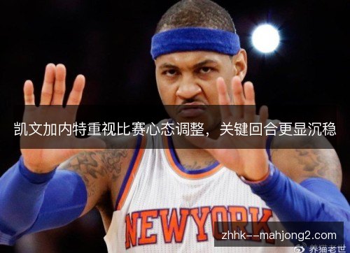 凯文加内特重视比赛心态调整,关键回合更显沉稳 凯文加内特重视比赛心态调整,关键回合更显沉稳