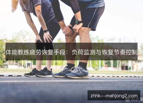体能教练疲劳恢复手段：负荷监测与恢复节奏控制